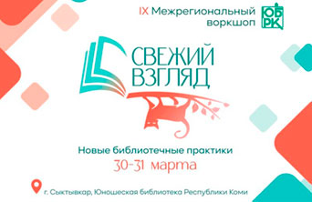 IX Межрегиональный воркшоп «Свежий взгляд: новые библиотечные практики»